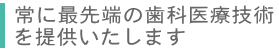 常に最先端の歯科医療技術を提供いたします