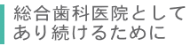 総合歯科医院としてあり続けるために